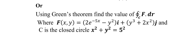 Or
Using Green's theorem find the value of 6 F. dr
Where F(x, y) = (2e-5x – y²)i + (y³ + 2x²)j and
C is the closed circle x? + y? = 52
