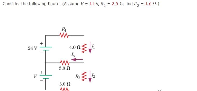 %3D
Consider the following figure. (Assume V = 11 V, R, = 2.5 N, and R, = 1.6 N.)
R1
4.0 N 4
24 V
3.0 N
R2
5.0 N
