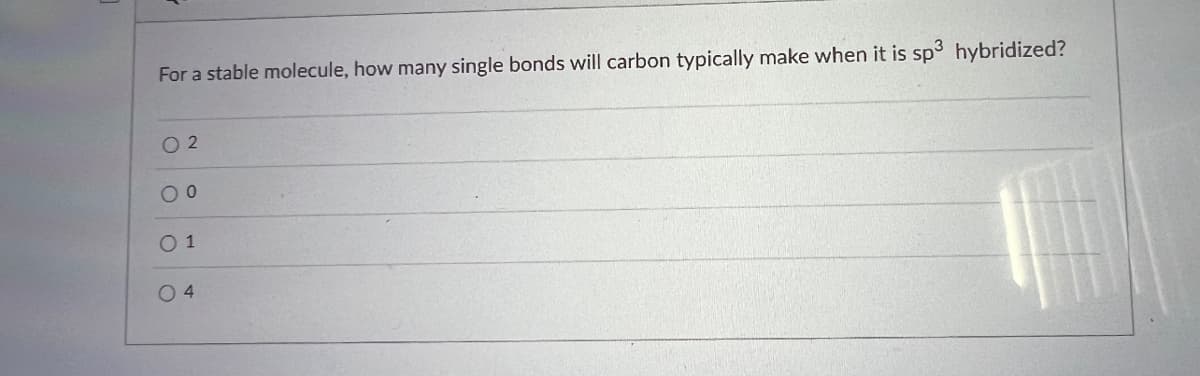 For a stable molecule, how many single bonds will carbon typically make when it is sp3 hybridized?
02
00
0 1
04