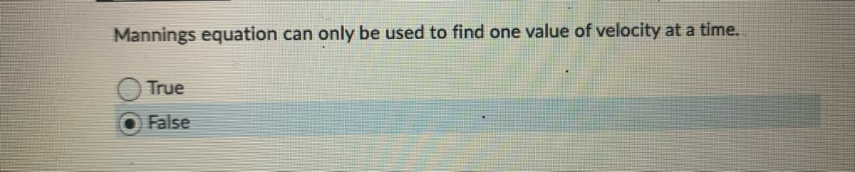 Mannings equation can only be used to find one value of velocity at a time.
True
False
