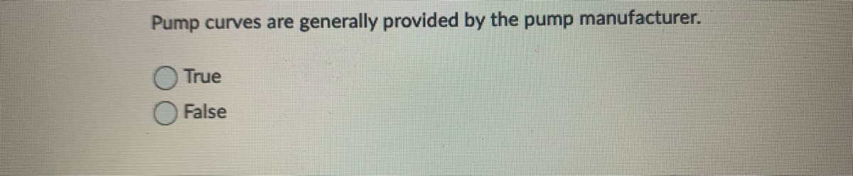 Pump curves are generally provided by the pump manufacturer.
True
False
