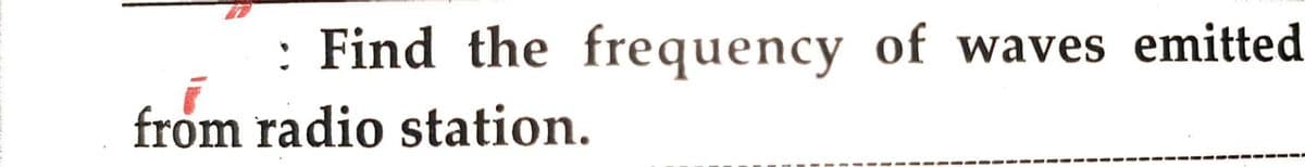 : Find the frequency of waves emitted
from radio station.