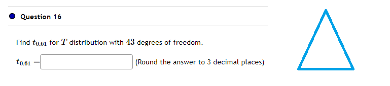 Question 16
Find to.61 for T distribution with 43 degrees of freedom.
to.61
(Round the answer to 3 decimal places)