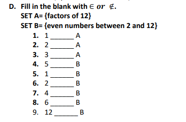 D. Fill in the blank with E or .
SET A= {factors of 12}
SET B= {even numbers between 2 and 12}
A
A
1. 1
2. 2
3. 3
4. 5
5. 1
6. 2
7. 4
8. 6
9.
12
A
B
B
B
B
B
B