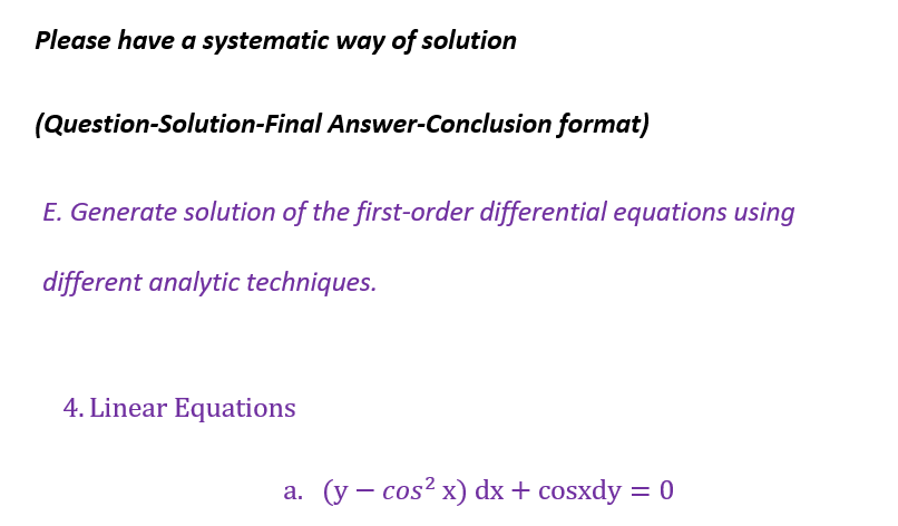 Please have a systematic way of solution
(Question-Solution-Final Answer-Conclusion format)
E. Generate solution of the first-order differential equations using
different analytic techniques.
4. Linear Equations
a. (y cos²x) dx + cosxdy = 0