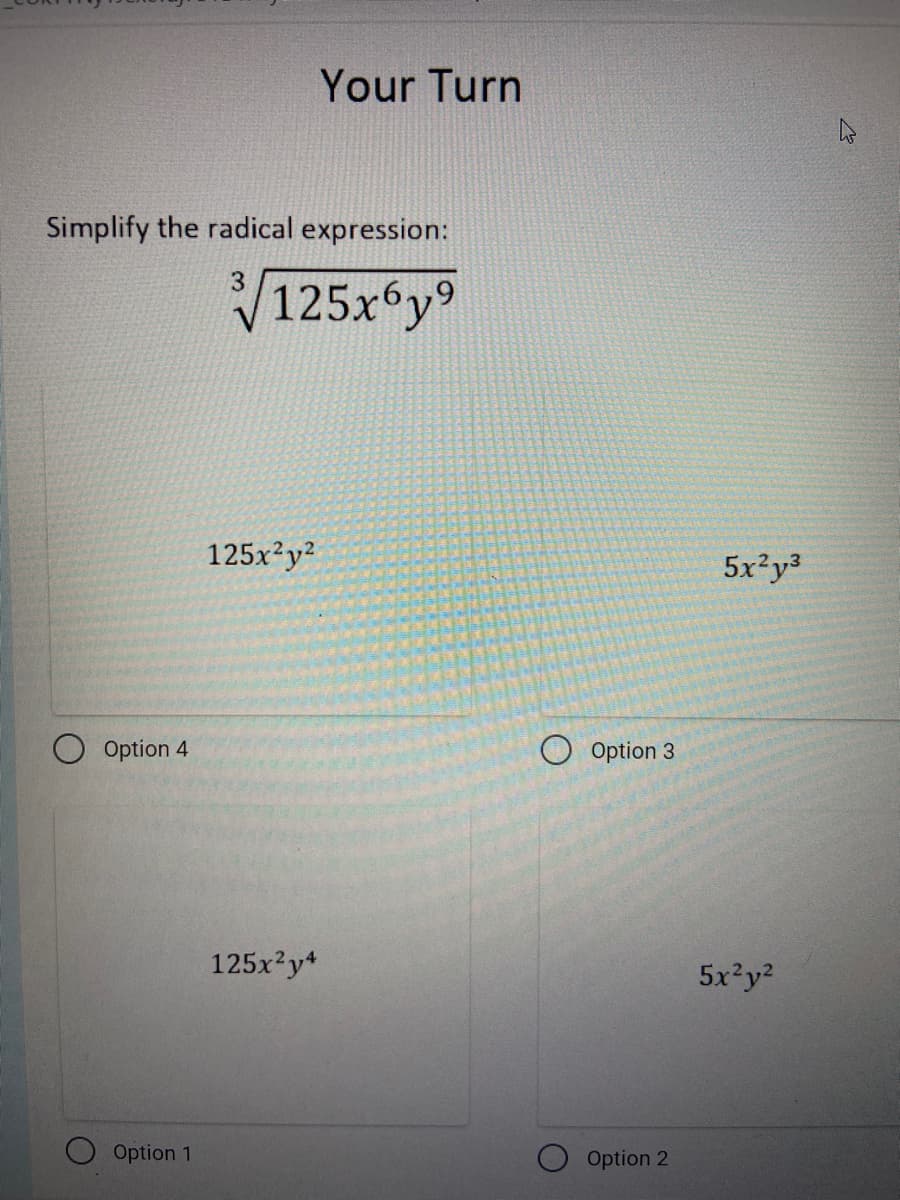 Your Turn
Simplify the radical expression:
V125x°y9
3
125x²y?
5x?y3
Option 4
O Option 3
125x?y+
5x²y?
Option 1
Option 2
