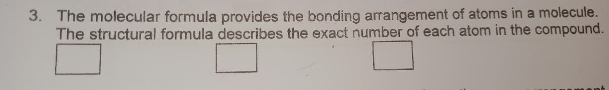 3. The molecular formula provides the bonding arrangement of atoms in a molecule.
The structural formula describes the exact number of each atom in the compound.
