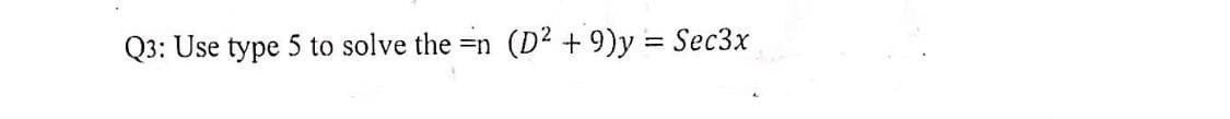 Q3: Use type 5 to solve the =n (D² + 9)y = Sec3x