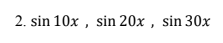 2. sin 10x , sin 20x , sin 30x
