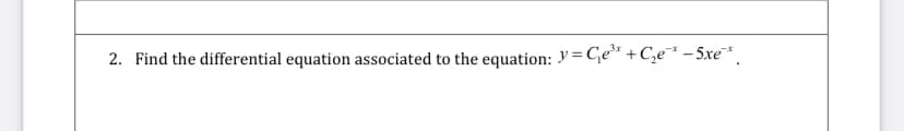 2. Find the differential equation associated to the equation: y = ₁e³* + C₂e* -5xe*.