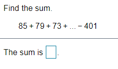 Find the sum.
85 + 79 + 73 +. - 401
The sum is
