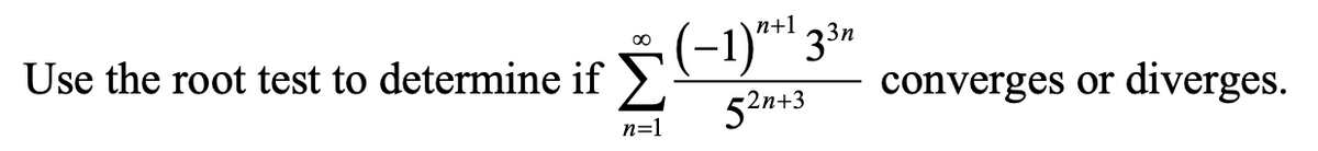 п+1
(-1)** 33n
00
Use the root test to determine if
52n+3
converges or
diverges.
n=1
