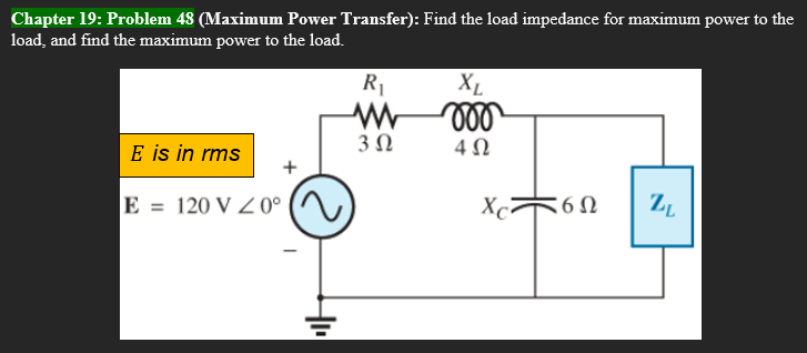 Chapter 19: Problem 48 (Maximum Power Transfer): Find the load impedance for maximum power to the
load, and find the maximum power to the load.
R₁
www
3 Ω
XL
mo
4 Ω
E is in rms
+
ZL
E = 120 V Z 0°
+₁
HE
Xc²
6Ω