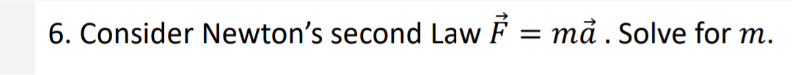 6. Consider Newton's second Law F = mà. Solve for m.