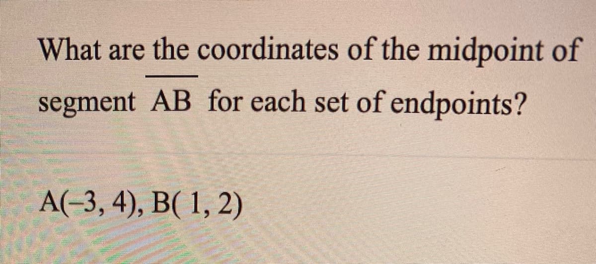 What are the coordinates of the midpoint of
segment AB for each set of endpoints?
A(-3, 4), B( 1, 2)
