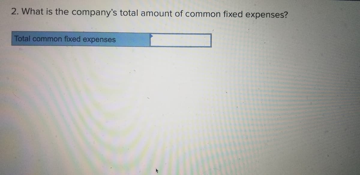 2. What is the company's total amount of common fixed expenses?
Total common fixed expenses
