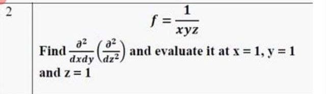 1
f =
xyz
az
Find
dxdy \dz2
and z = 1
and evaluate it at x 1, y = 1
