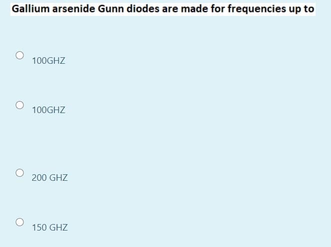 Gallium arsenide Gunn diodes are made for frequencies up to
100GHZ
100GHZ
200 GHZ
150 GHZ
