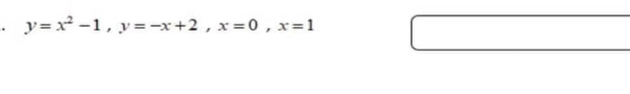 . y=x²-1, y=-x+2, x=0, x=1