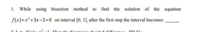 1. While using bisection method to find the solution of the equation
f(x)=x* +3x-2=0 on interval [0, 1], after the first step the interval becomes
2 Lot
Elu)
Nouton'e diided dicconome
ErO 11.
