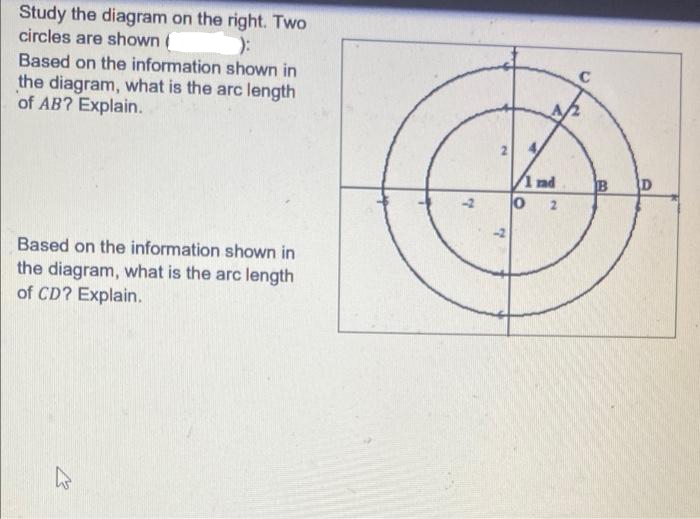 Study the diagram on the right. Two
circles are shown (
):
Based on the information shown in
the diagram, what is the arc length
of AB? Explain.
1 nd
O 2
B
D
Based on the information shown in
the diagram, what is the arc length
of CD? Explain.
21
