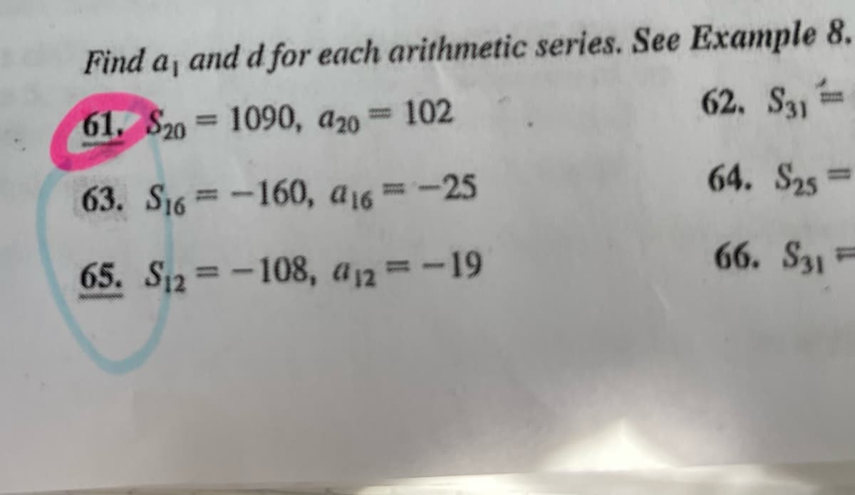 Find a, and d for each arithmetic series. See Example 8.
wwwww
62. S31
61, S20 1090, 920 = 102
64. S25
63. S16=-160, 416 = -25
66. S31
65. S₁2 = −108, @₁2 = -19