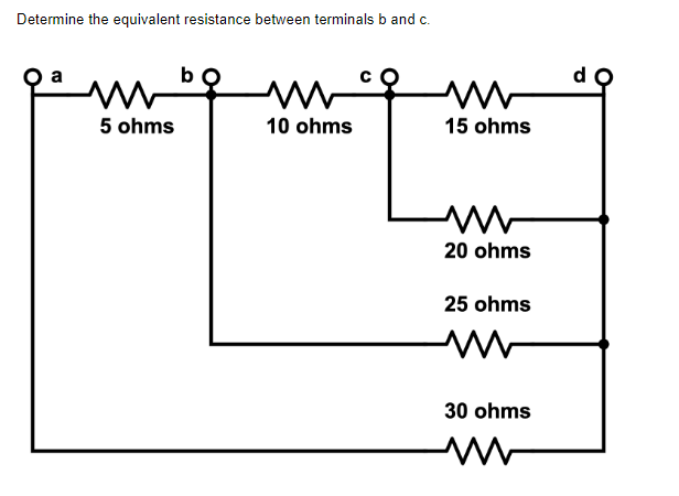 Determine the equivalent resistance between terminals b and c.
www
10 ohms
5 ohms
www
15 ohms
20 ohms
25 ohms
ww
30 ohms
www