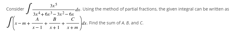 3x5
·S=
-dx. Using the method of partial fractions, the given integral can be written as
3x4+6x³3x² - 6x
B
с
A
—+ —+
dx. Find the sum of A, B, and C.
x-1 x+1 x+m
Consider
S(x-
x-m+