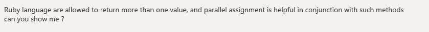 Ruby language are allowed to return more than one value, and parallel assignment is helpful in conjunction with such methods
can you show me ?
