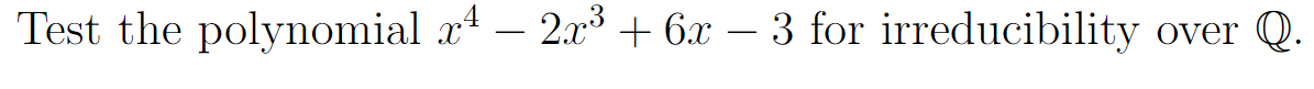 Test the polynomial x4 – 2x³ + 6x – 3 for irreducibility over Q.
