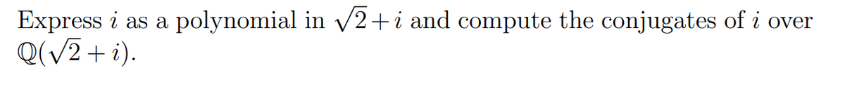 Express i as a polynomial in v2+i and compute the conjugates of i over
Q(/2+ i).
