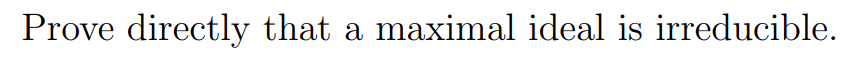 Prove directly that a maximal ideal is irreducible.
