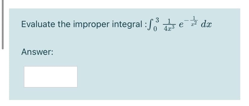 1
3
Evaluate the improper integral : / T
1
0 4x3
e a2 dx
Answer:
