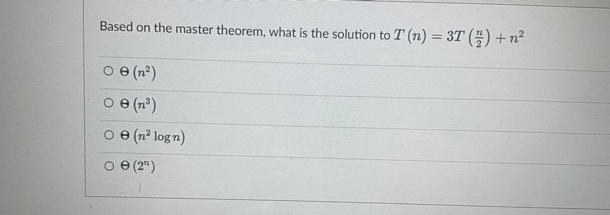 Based on the master theorem, what is the solution to T (n) = 3T () +n²
O e (n²)
o e (n²)
O e (n² logn)
O e (2")
