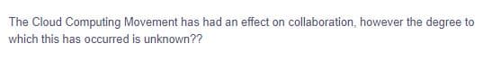 The Cloud Computing Movement has had an effect on collaboration, however the degree to
which this has occurred is unknown??
