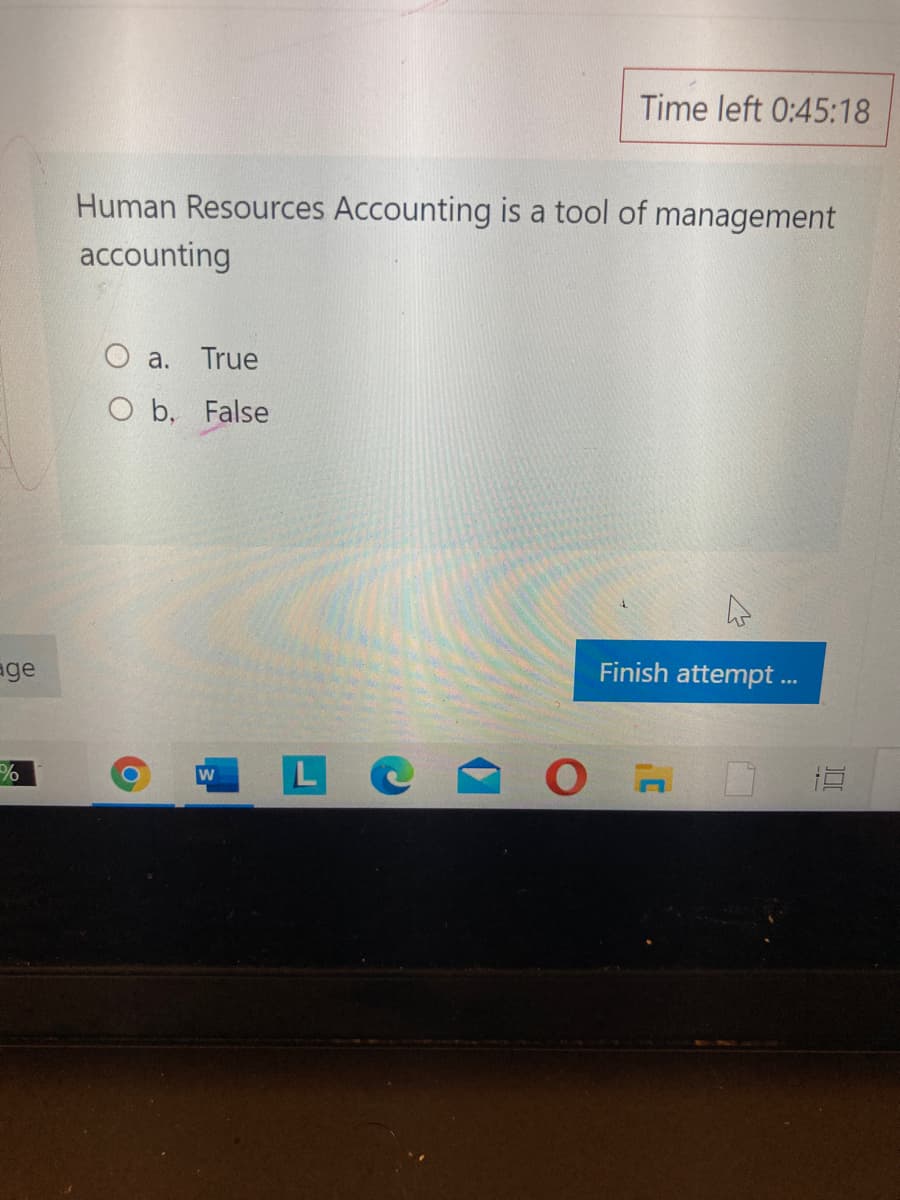 Time left 0:45:18
Human Resources Accounting is a tool of management
accounting
O a. True
O b, False
Finish attempt..
age
LC
w
