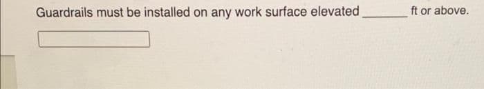 Guardrails must be installed on any work surface elevated
ft or above.
