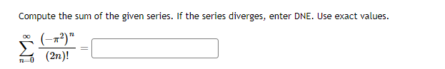 Compute the sum of the given series. If the series diverges, enter DNE. Use exact values.
(-7²) ¹2
(2n)!
72-0