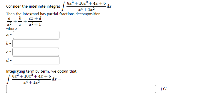 8x³+10x² + 4x +6
Consider the indefinite integral
x¹ + 1x²
Then the integrand has partial fractions decomposition
a b cx + d
I²+1
-
+
x² I
where
a =
b =
C=
d =
+
Integrating term by term, we obtain that
8x³+10x² + 4x + 6
S
- dx = =
x¹ + 1x²
2
-dx
+C