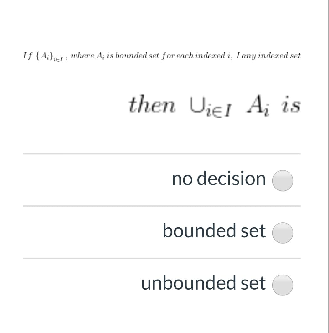 If {A;};e1; where A; is bounded set for each indexed i, I any indexed set
then Uiel A¡ is
no decision
bounded set
unbounded set
