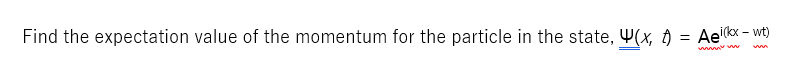 Find the expectation value of the momentum for the particle in the state, W(x, t) = Aeikx - wt)
