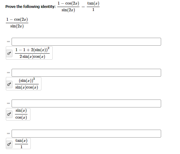 Prove the following identity:
1 - cos(2x)
sin (2x)
1-1 + 2(sin(z))²
2 sin(x)cos(z)
(sin(x))²
sin(x)cos(z)
sin(x)
cos(x)
tan(z)
1
1 - cos(2x)
sin(2x)
tan(z)
1