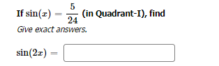 If sin (z)
5
24
Give exact answers.
sin(2x) =
(in Quadrant-I), find