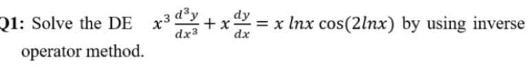 21: Solve the DE x3d*y.
dy
+ x-
x Inx cos(2lnx) by using inverse
dx3
dx
operator method.
II
