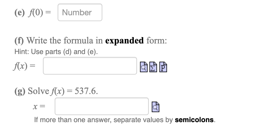 (e) (0) = | Number
(f) Write the formula in expanded form:
Hint: Use parts (d) and (e).
Ax) =
因回
(g) Solve Ax) = 537.6.
If more than one answer, separate values by semicolons.
