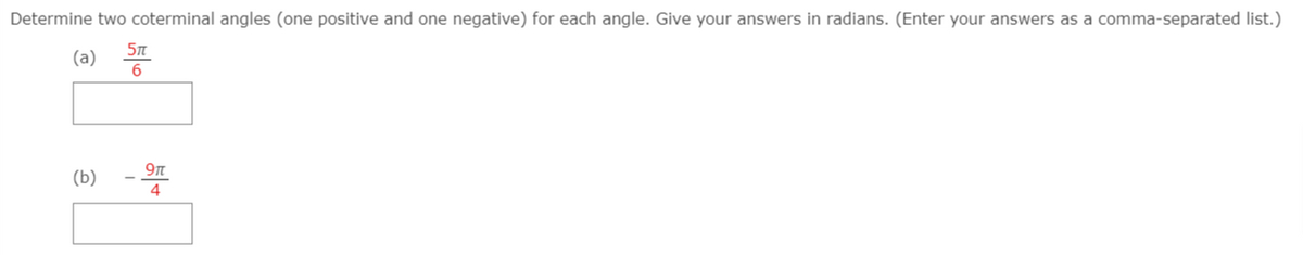 Determine two coterminal angles (one positive and one negative) for each angle. Give your answers in radians. (Enter your answers as a comma-separated list.)
(a)
9t
(b)
4
