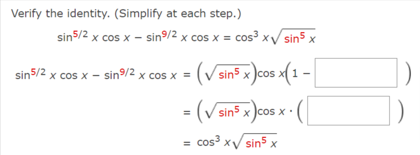 Verify the identity. (Simplify at each step.)
sin5/2
x cos x – sin9/2 x cos x = cos³ xV sin5 x
sin5/2 x cos x – sin9/2 x cos x =
(V sin5 x )cos x
(V sins x )cos x · (
cos3 xV sin5 x
%3D
II
