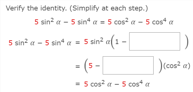 Verify the identity. (Simplify at each step.)
5 sin? a – 5 sin“ a = 5 cos? a – 5 cos4 a
5 sin? a – 5 sin4 a = 5 sin? a(1 –
- (5-|
(cos? a)
= 5 cos? a - 5 cos“ a

