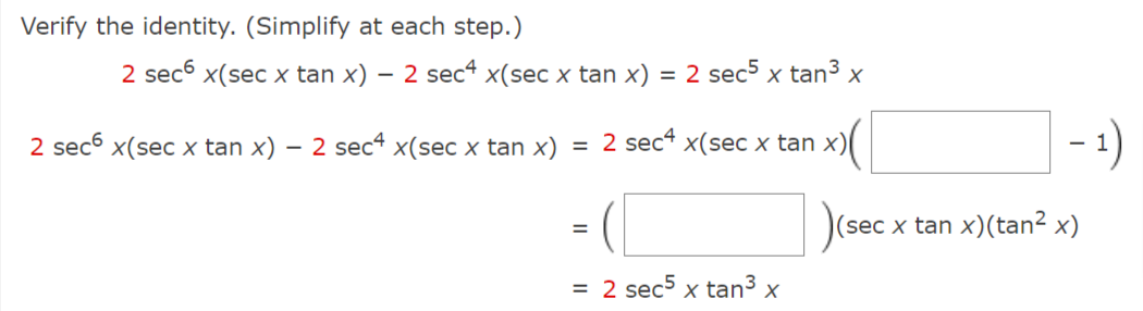 Verify the identity. (Simplify at each step.)
2 sec6 x(sec x tan x) – 2 sec“ x(sec x tan x)
= 2 sec5 x tan3 x
2 sec x(sec x tan x) – 2 sec* x(sec x tan x)
2 sec“ x(sec x tan x)(
-
(sec x tan x)(tan2 x)
%3D
= 2 sec5 x tan3 x
