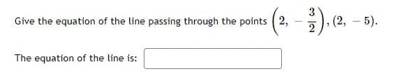 ). e.
3
, (2, – 5).
Give the equation of the line passing through the points ( 2,
The equation of the line is:
